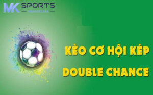 Kèo cơ hội kép là gì? Cách chơi chi tiết nhất tại Mksport.bar